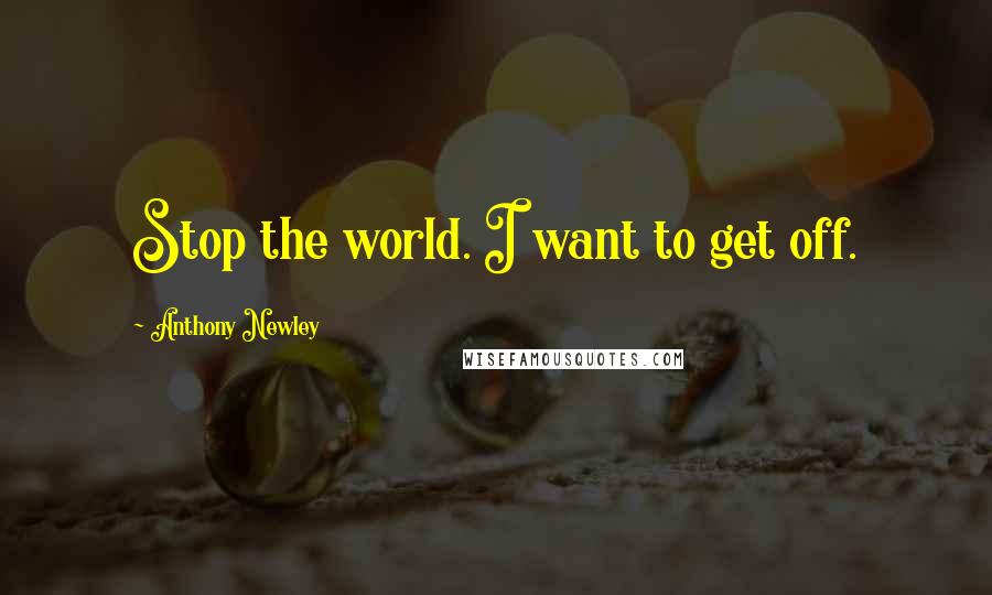 Anthony Newley Quotes: Stop the world. I want to get off.