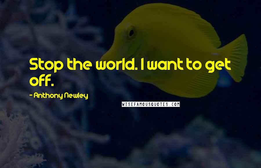 Anthony Newley Quotes: Stop the world. I want to get off.