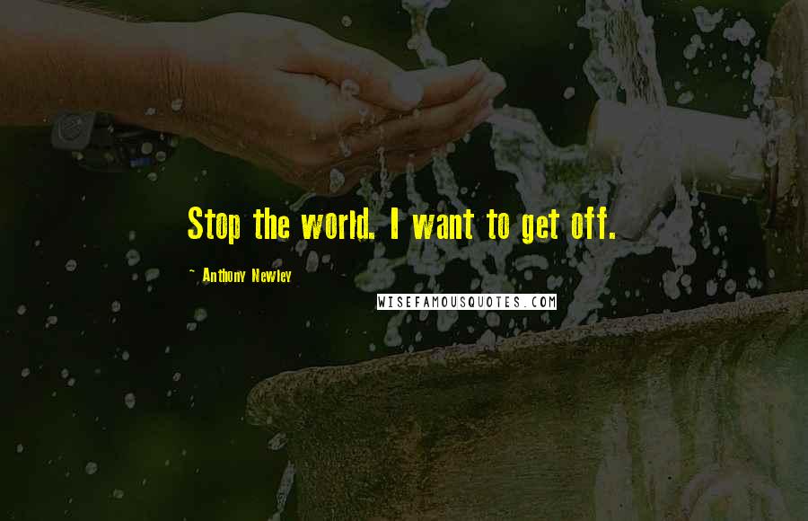 Anthony Newley Quotes: Stop the world. I want to get off.