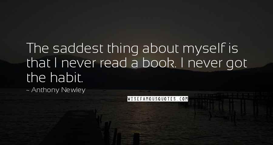 Anthony Newley Quotes: The saddest thing about myself is that I never read a book. I never got the habit.