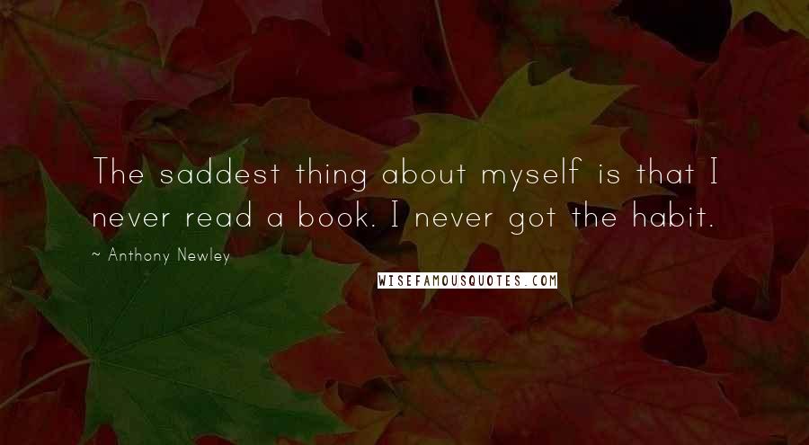 Anthony Newley Quotes: The saddest thing about myself is that I never read a book. I never got the habit.