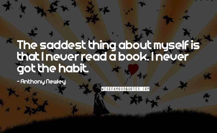 Anthony Newley Quotes: The saddest thing about myself is that I never read a book. I never got the habit.