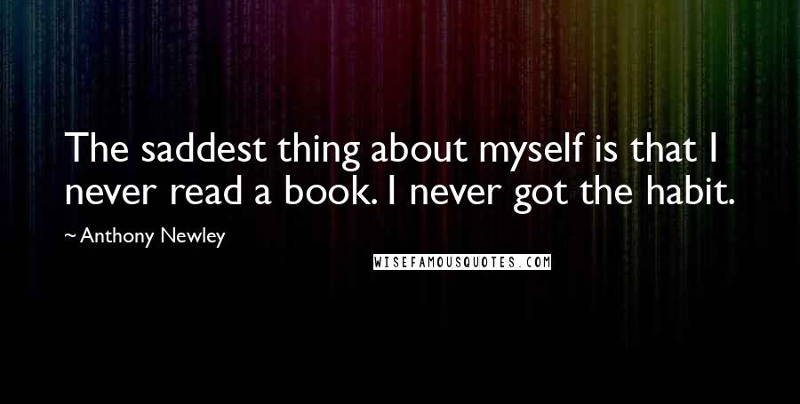 Anthony Newley Quotes: The saddest thing about myself is that I never read a book. I never got the habit.