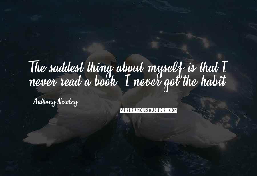 Anthony Newley Quotes: The saddest thing about myself is that I never read a book. I never got the habit.