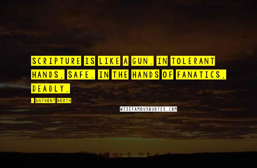 Anthony North Quotes: Scripture is like a gun. In tolerant hands, safe. In the hands of fanatics, deadly.