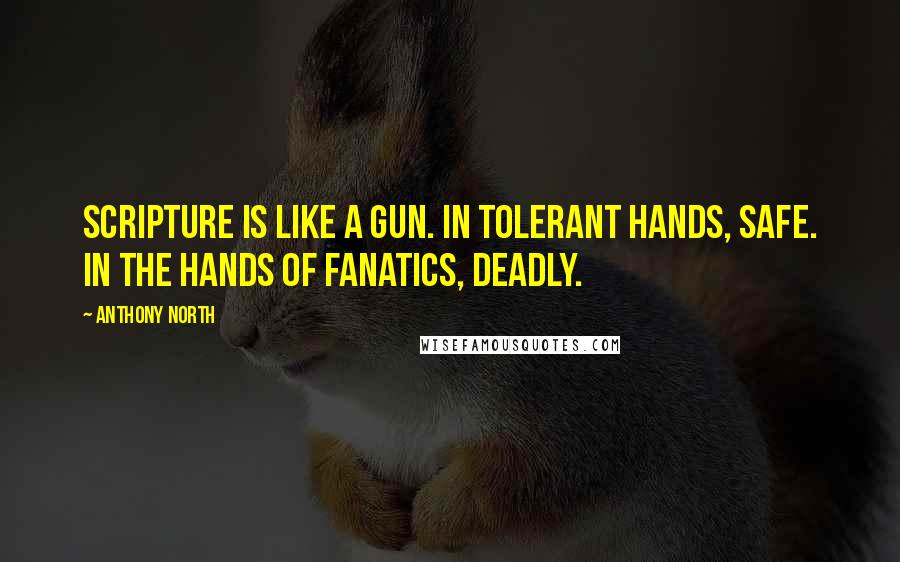 Anthony North Quotes: Scripture is like a gun. In tolerant hands, safe. In the hands of fanatics, deadly.