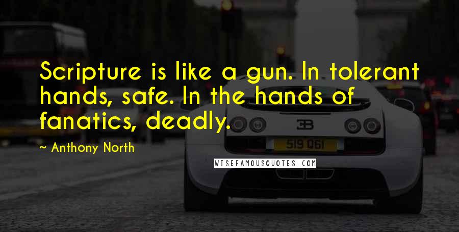 Anthony North Quotes: Scripture is like a gun. In tolerant hands, safe. In the hands of fanatics, deadly.