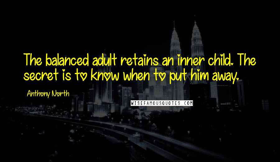 Anthony North Quotes: The balanced adult retains an inner child. The secret is to know when to put him away.