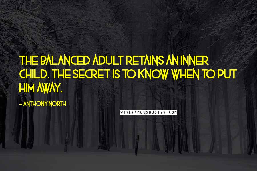 Anthony North Quotes: The balanced adult retains an inner child. The secret is to know when to put him away.