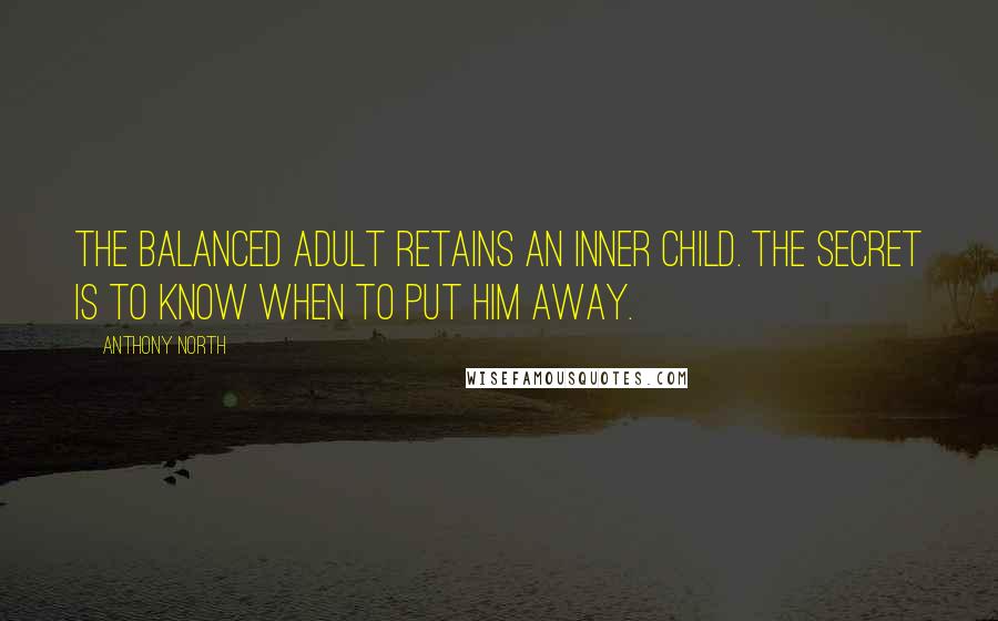 Anthony North Quotes: The balanced adult retains an inner child. The secret is to know when to put him away.