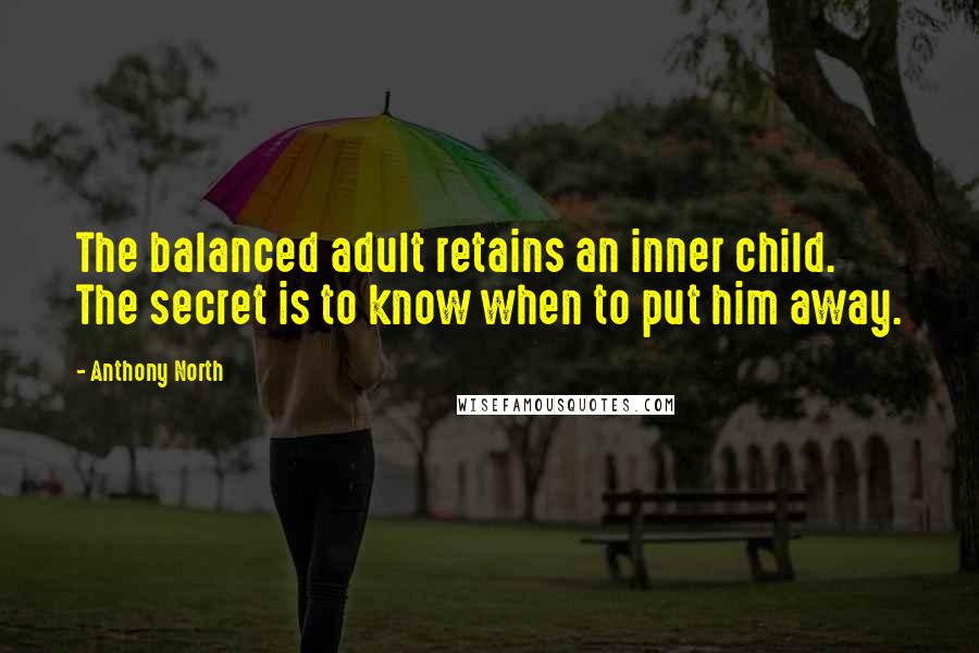 Anthony North Quotes: The balanced adult retains an inner child. The secret is to know when to put him away.