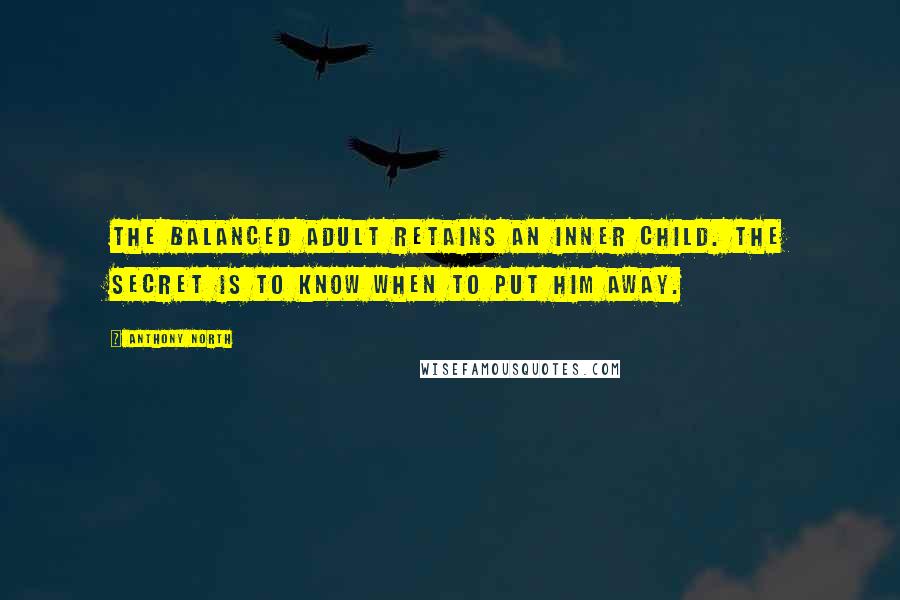 Anthony North Quotes: The balanced adult retains an inner child. The secret is to know when to put him away.