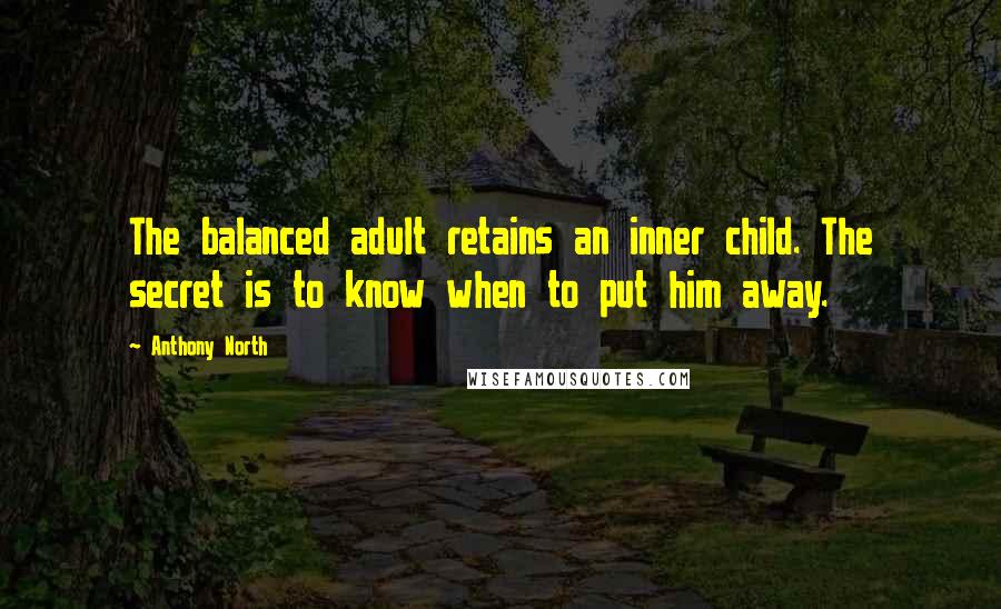Anthony North Quotes: The balanced adult retains an inner child. The secret is to know when to put him away.