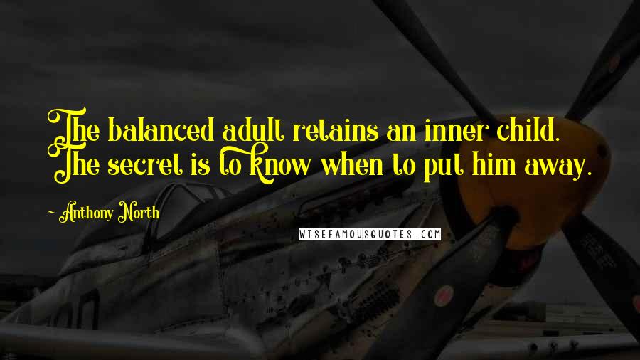 Anthony North Quotes: The balanced adult retains an inner child. The secret is to know when to put him away.