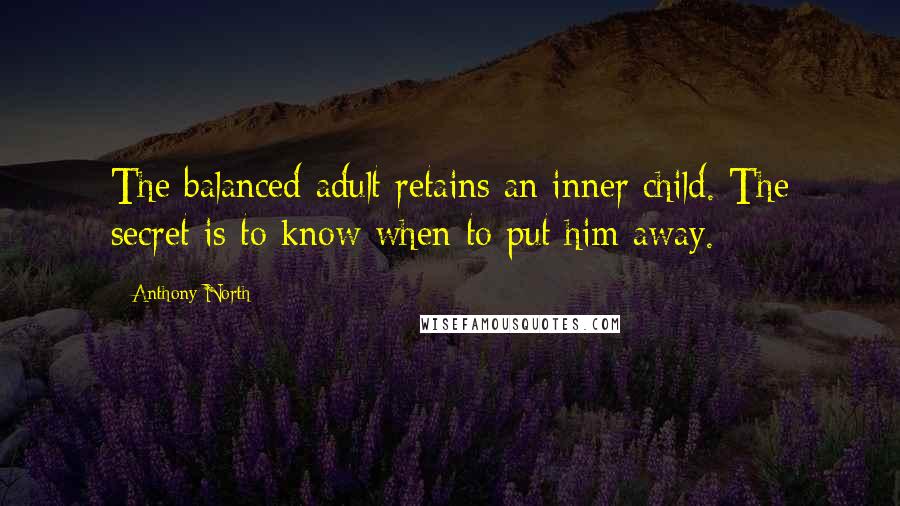 Anthony North Quotes: The balanced adult retains an inner child. The secret is to know when to put him away.