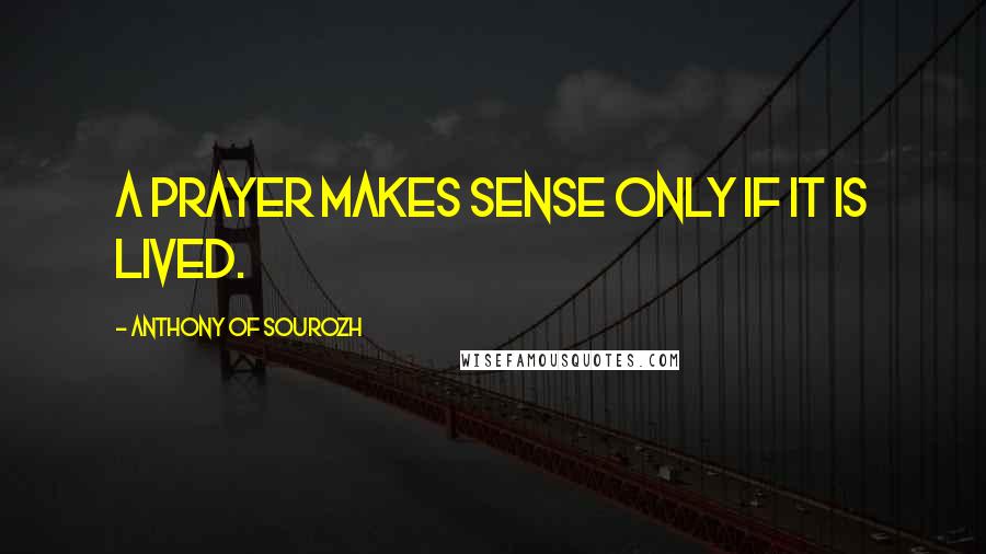 Anthony Of Sourozh Quotes: A prayer makes sense only if it is lived.