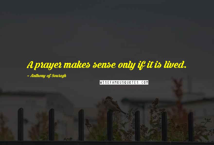 Anthony Of Sourozh Quotes: A prayer makes sense only if it is lived.