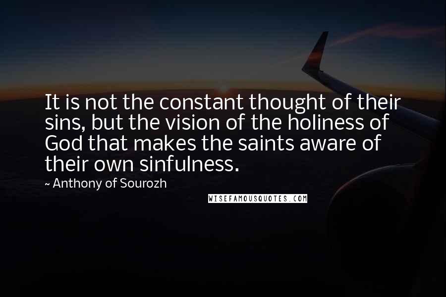 Anthony Of Sourozh Quotes: It is not the constant thought of their sins, but the vision of the holiness of God that makes the saints aware of their own sinfulness.
