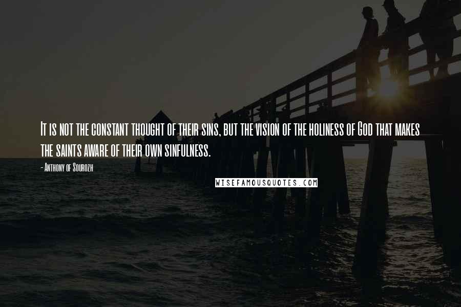 Anthony Of Sourozh Quotes: It is not the constant thought of their sins, but the vision of the holiness of God that makes the saints aware of their own sinfulness.