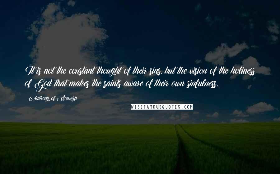 Anthony Of Sourozh Quotes: It is not the constant thought of their sins, but the vision of the holiness of God that makes the saints aware of their own sinfulness.
