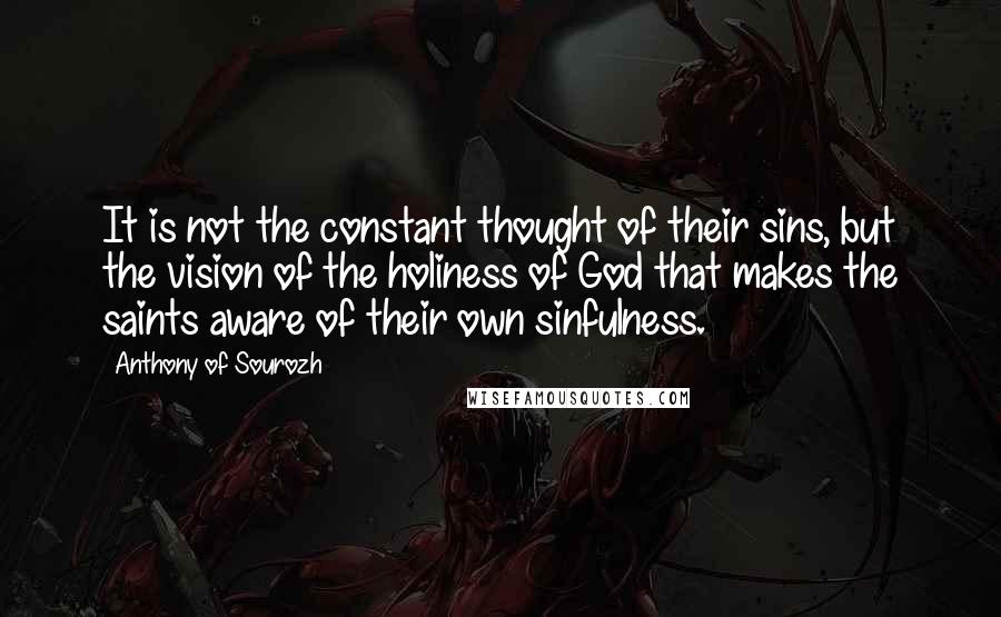 Anthony Of Sourozh Quotes: It is not the constant thought of their sins, but the vision of the holiness of God that makes the saints aware of their own sinfulness.