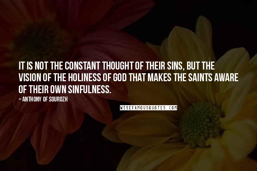 Anthony Of Sourozh Quotes: It is not the constant thought of their sins, but the vision of the holiness of God that makes the saints aware of their own sinfulness.