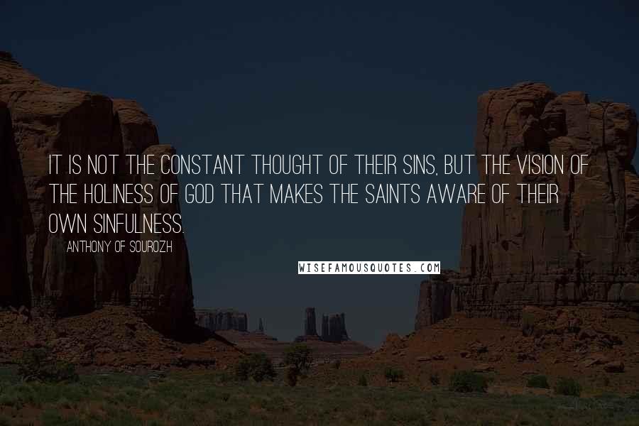 Anthony Of Sourozh Quotes: It is not the constant thought of their sins, but the vision of the holiness of God that makes the saints aware of their own sinfulness.