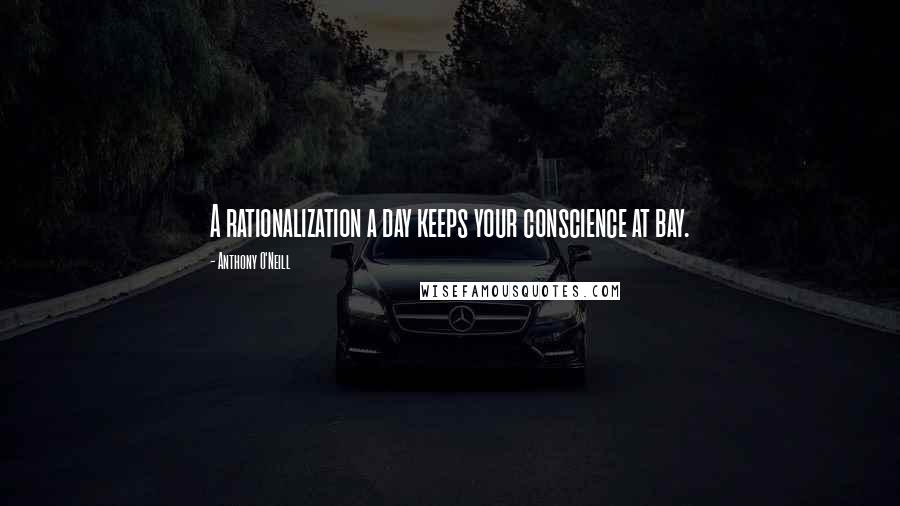 Anthony O'Neill Quotes: A rationalization a day keeps your conscience at bay.