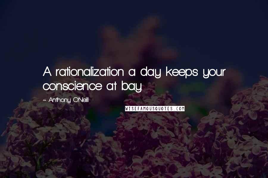 Anthony O'Neill Quotes: A rationalization a day keeps your conscience at bay.