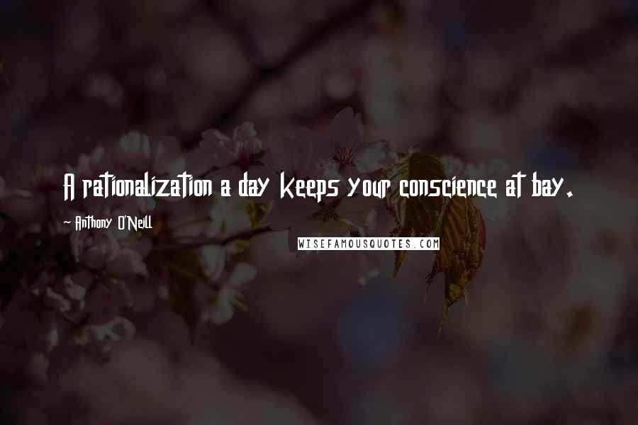 Anthony O'Neill Quotes: A rationalization a day keeps your conscience at bay.