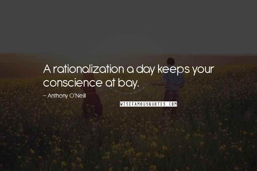 Anthony O'Neill Quotes: A rationalization a day keeps your conscience at bay.