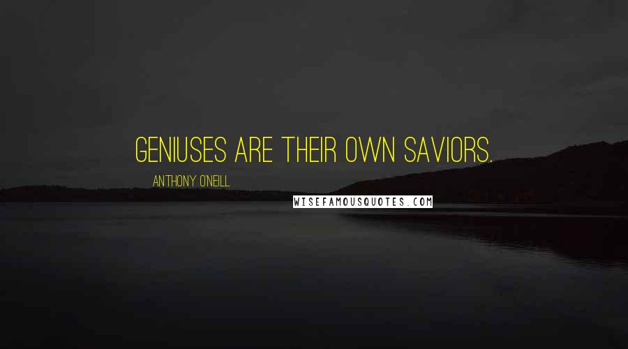 Anthony O'Neill Quotes: Geniuses are their own saviors.