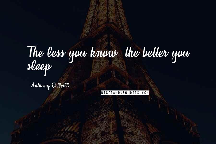 Anthony O'Neill Quotes: The less you know, the better you sleep.