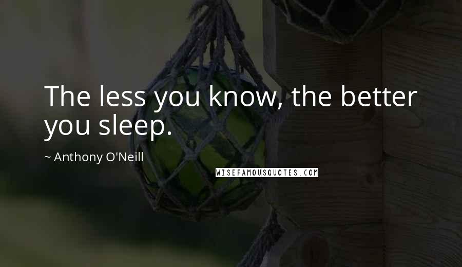 Anthony O'Neill Quotes: The less you know, the better you sleep.