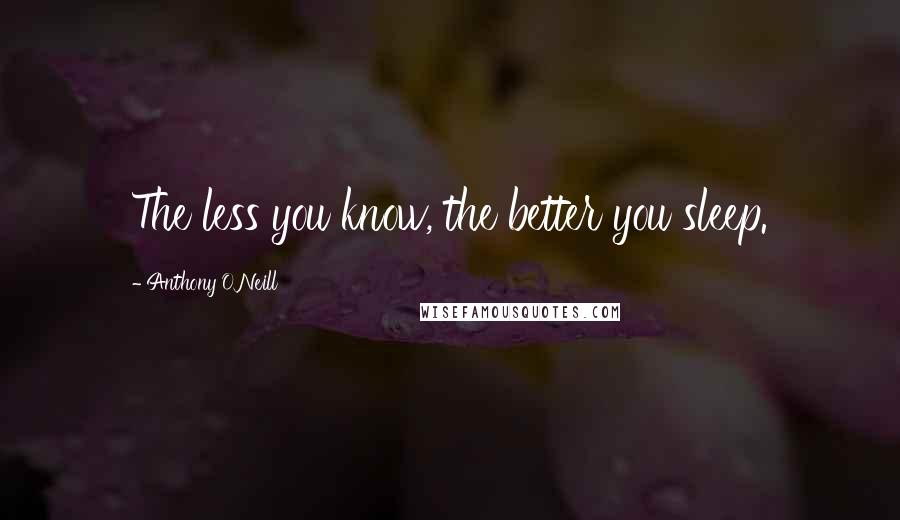 Anthony O'Neill Quotes: The less you know, the better you sleep.