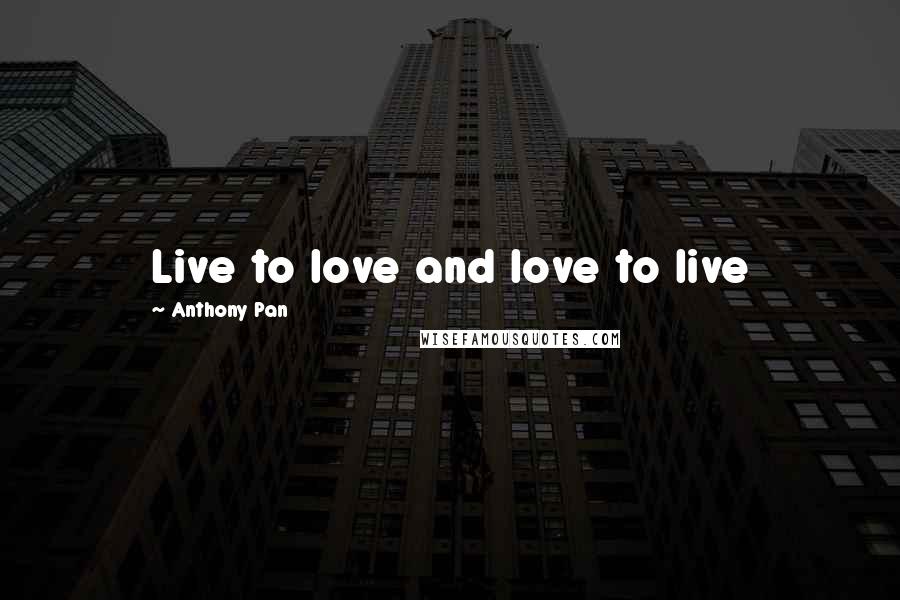 Anthony Pan Quotes: Live to love and love to live