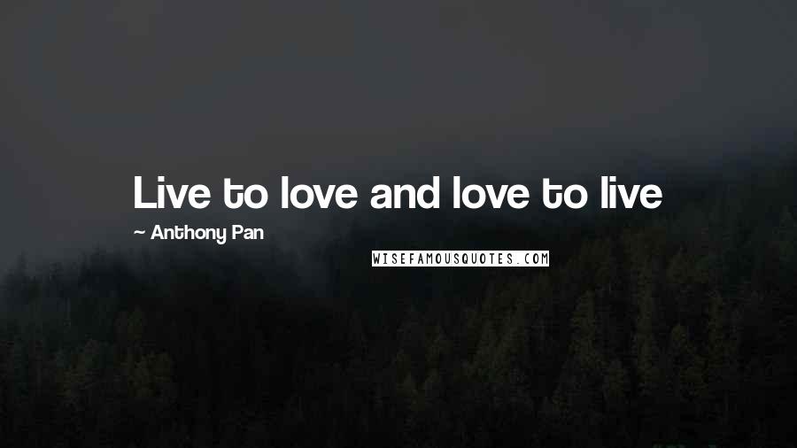 Anthony Pan Quotes: Live to love and love to live