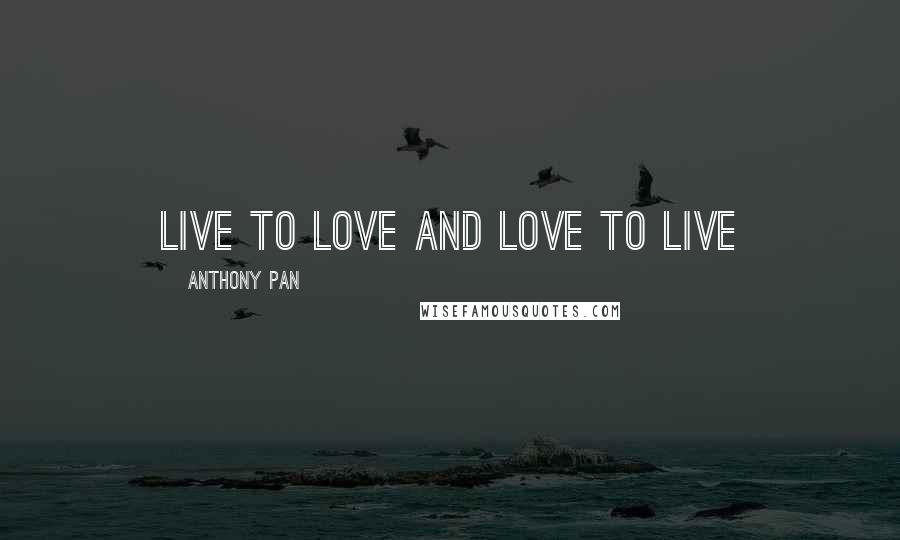 Anthony Pan Quotes: Live to love and love to live