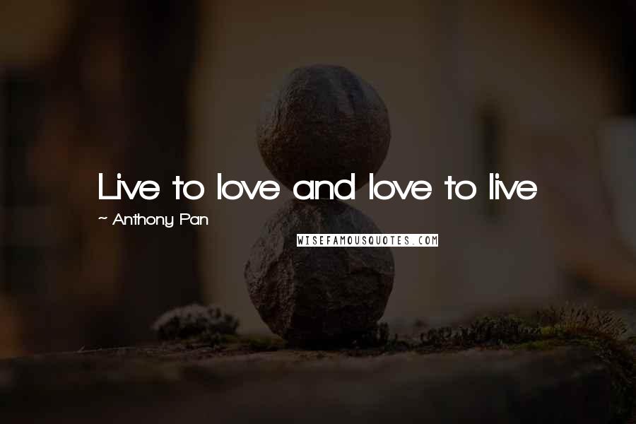 Anthony Pan Quotes: Live to love and love to live