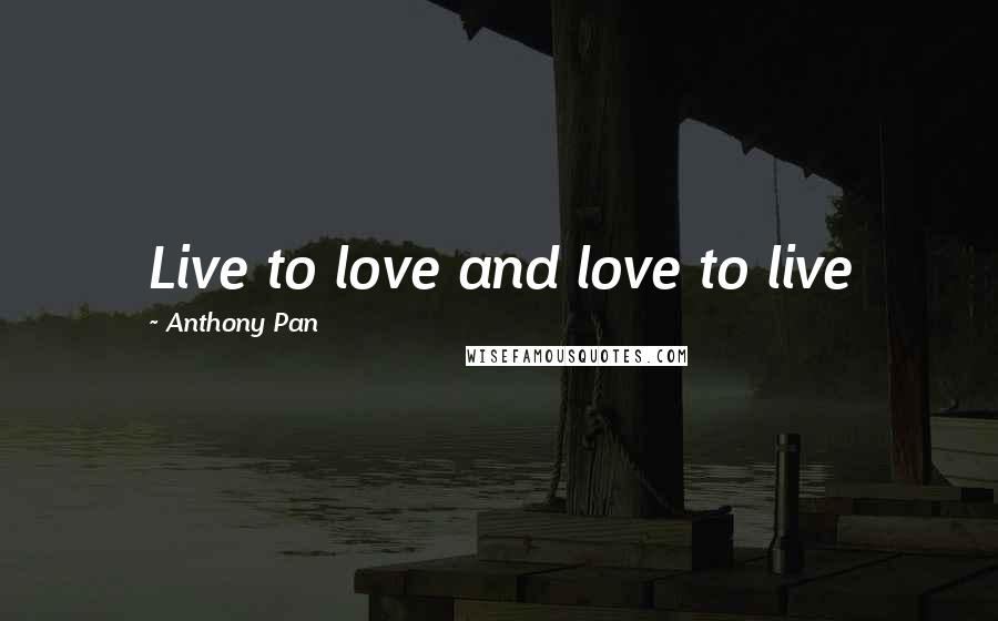 Anthony Pan Quotes: Live to love and love to live