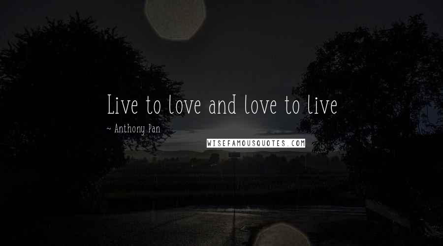 Anthony Pan Quotes: Live to love and love to live