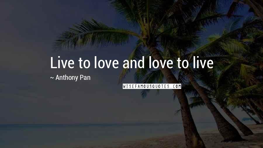 Anthony Pan Quotes: Live to love and love to live