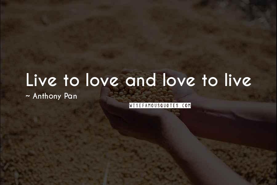 Anthony Pan Quotes: Live to love and love to live