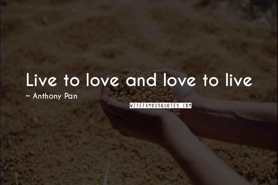 Anthony Pan Quotes: Live to love and love to live