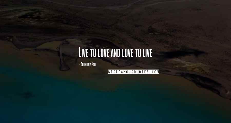 Anthony Pan Quotes: Live to love and love to live