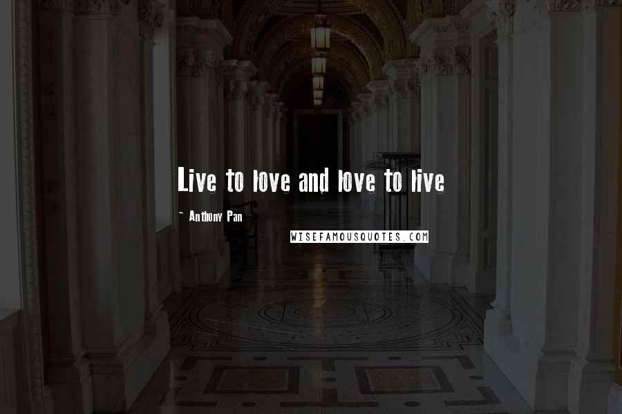 Anthony Pan Quotes: Live to love and love to live