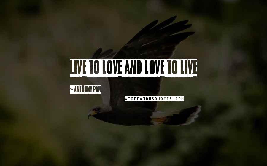 Anthony Pan Quotes: Live to love and love to live