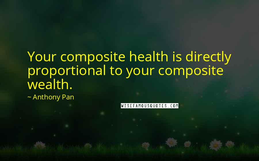 Anthony Pan Quotes: Your composite health is directly proportional to your composite wealth.