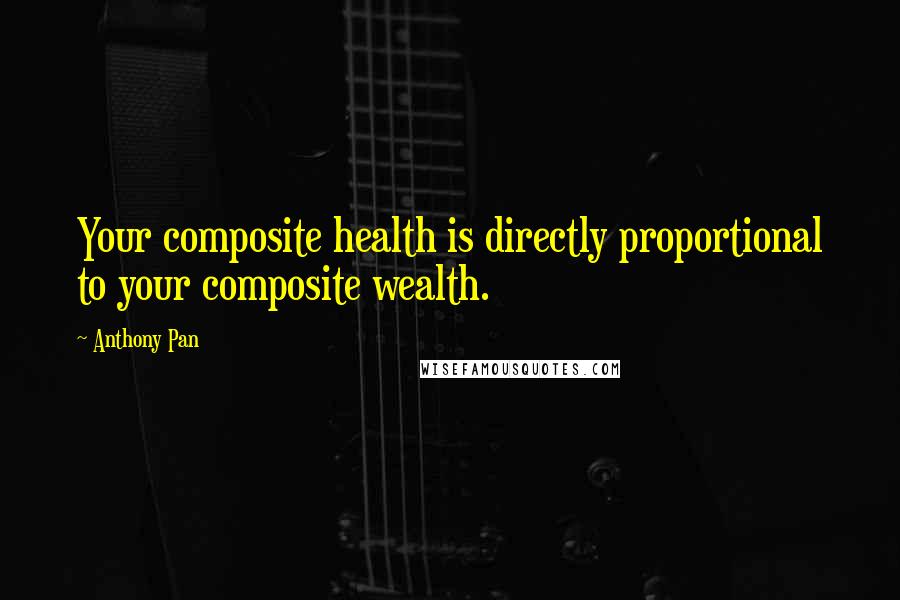 Anthony Pan Quotes: Your composite health is directly proportional to your composite wealth.