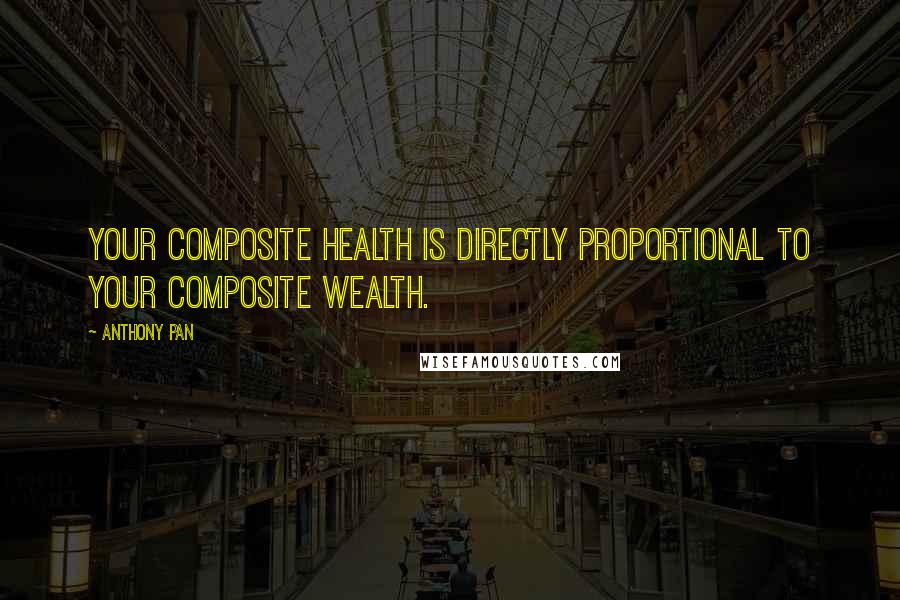 Anthony Pan Quotes: Your composite health is directly proportional to your composite wealth.